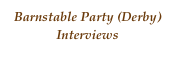 Barnstable Party (Derby)Interviews